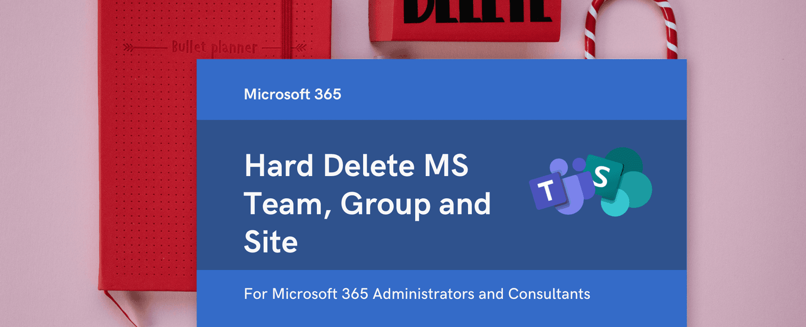 Hard Delete - MS Team, Microsoft 365 Group and Site